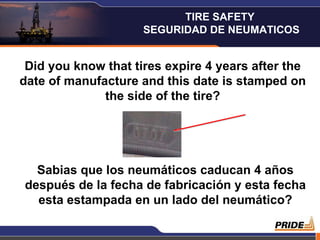 Did you know that tires expire 4 years after the date of manufacture and this date is stamped on the side of the tire? Sabias que los neumáticos caducan 4 años después de la fecha de fabricación y esta fecha esta estampada en un lado del neumático? TIRE SAFETY  SEGURIDAD DE NEUMATICOS 