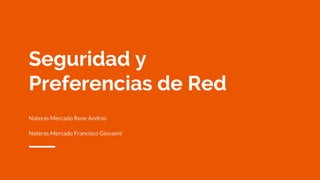 Seguridad y
Preferencias de Red
Nateras Mercado Rene Andros
Nateras Mercado Francisco Giovanni
 