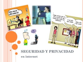 SEGURIDAD Y PRIVACIDAD 
en internet 
 