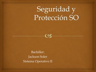 Bachiller:
Jackson Soler
Sistema Operativo II
 