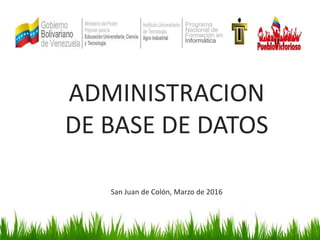 Programa
Nacional de
Formación en
Informática
ADMINISTRACION
DE BASE DE DATOS
San Juan de Colón, Marzo de 2016
 