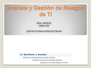 Analisis y Gestión de Riesgos de TI Raul WexlerDirector contacto@raulwexler.com.ar 