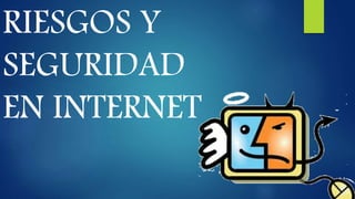 RIESGOS Y
SEGURIDAD
EN INTERNET
 