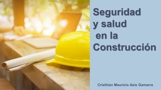 Seguridad
y salud
en la
Construcción
Cristhian Mauricio Asis Gamarra
 