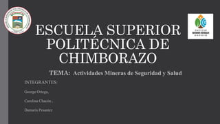 ESCUELA SUPERIOR
POLITÉCNICA DE
CHIMBORAZO
TEMA: Actividades Mineras de Seguridad y Salud
INTEGRANTES:
George Ortega,
Carolina Chacón ,
Damaris Pesantez
 