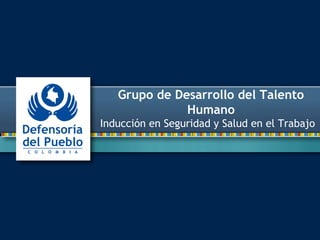 Grupo de Desarrollo del Talento 
Humano 
Inducción en Seguridad y Salud en el Trabajo 
 