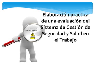 Elaboración practica
de una evaluación del
Sistema de Gestión de
Seguridad y Salud en
el Trabajo
Peligros y Riesgos
 
