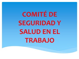 COMITÉ DE
SEGURIDAD Y
SALUD EN EL
TRABAJO
 