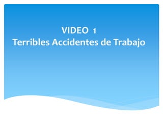 VIDEO 1
Terribles Accidentes de Trabajo
 