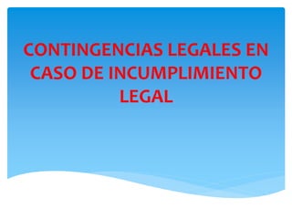 CONTINGENCIAS LEGALES EN
CASO DE INCUMPLIMIENTO
LEGAL
 
