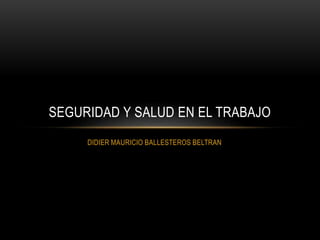 DIDIER MAURICIO BALLESTEROS BELTRAN
SEGURIDAD Y SALUD EN EL TRABAJO
 