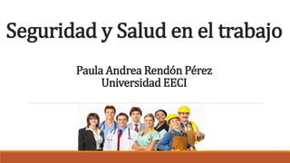 Seguridad y Salud en el trabajo
Paula Andrea Rendón Pérez
Universidad EECI
 
