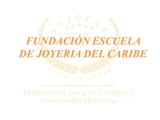 FUNDACIÓN ESCUELA
DE JOYERIA DEL CARIBE
 