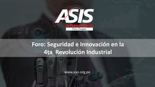 1
Foro: Seguridad e Innovación en la
4ta Revolución Industrial
www.asis.org.pe
 