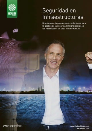 Seguridad en
Infraestructuras
Diseñamos e implementamos soluciones para
la gestión de la seguridad integral acordes a
las necesidades de cada infraestructura
security.iss@ikusi.com
www.ikusi.com
 