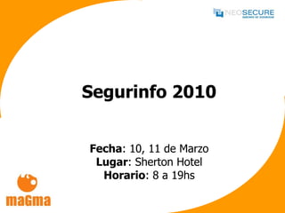 Segurinfo 2010 Fecha : 10, 11 de Marzo Lugar : Sherton Hotel Horario : 8 a 19hs 
