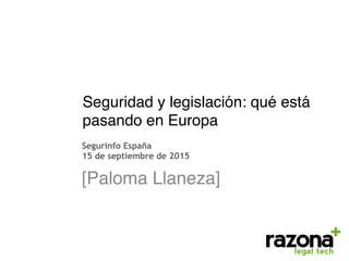 Seguridad y legislación: qué está
pasando en Europa
 [Paloma Llaneza]
Segurinfo España
15 de septiembre de 2015
 