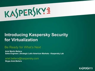 Introducing Kaspersky Security
for Virtualization
Be Ready for What’s Next
Ariel Martin Beliera
Sales Engineer | Strategic Latin American Markets - Kaspersky Lab

ariel.beliera@kaspersky.com
Skype Ariel.Beliera
 