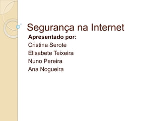 Segurança na Internet Apresentado por: Cristina Serote Elisabete Teixeira Nuno Pereira Ana Nogueira 