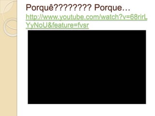 Porquê???????? Porque…http://www.youtube.com/watch?v=68rirLYyNoU&feature=fvsr