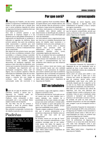 Piadinhas
a Segurança do Trabalho, uma das minhas
paixões é a Ergonomia e trabalhando há algum
tempo na área percebo que a solução para
este e outros problemas depende da cultura
de segurança da empresa e podemos dizer que
temos degraus desta cultura.
Para mim o primeiro patamar a que
geralmente as empresas chegam é o de
despertar para as dificuldades biomecânicas. O
ergonomista vai identificando os problemas e
indicando as sugestões de melhorias. Nesse
primeiro patamar, boa parte dos problemas
estão escancarados e gritando para você
encontrá-los e apesar das soluções exigirem
investimentos, o retorno é relativamente fácil
de ser comprovado.
Mas depois de uma primeira busca, que pode
levar até anos, os problemas começam a ficar
escondidos e a empresa começa a perceber
que não tem apenas problemas biomecânicos
(posturas inadequadas, vibração, compressão
mecânica etc), há também questões
decorrentes de problemas cognitivos. Este
patamar é bem mais difícil de identificar, pois
mesmo que no patamar biomecânico a palavra
do trabalhador seja importante sem sua
participação conseguimos, talvez, subir um
degrau, mas no patamar cognitivo a falta de
informação do trabalhador pode até nos fazer
descer vários degraus. Porém como nem
sempre a empresa tem uma relação de
confiança com este trabalhador, a
comunicação acaba não ocorrendo e as
#preocupado
questões cognitivas ficam escondidas debaixo
do tapete (fatores como relações laborais, alto
nível de atenção, falta de autonomia e outros
que afetam a carga mental do trabalhador).
Além disso, neste patamar, os fatores pessoais
e condições extra laborais podem ser
determinantes na identificação dos problemas
e só vamos ter acesso a estas informações por
meio do trabalhador.
Um outro patamar seria o organizacional, pois,
por mais que as condições biomecânicas dos
postos de trabalho sejam excelentes e o
trabalhador tenha uma certa satisfação com o
seu trabalho, a forma como a empresa
organiza seus processos pode ser
determinante para a ergonomia do
trabalhador. Questões como turnos,
rotatividade, logística de materiais etc.
Por fim, um patamar final seria a qualidade de
vida do trabalhador, ou seja, seria preciso
tentar alcançar este trabalhador no seu lar, no
seu lazer e consequentemente nos seus
problemas extra laborais que irão influenciar
na empresa.
Para isto o esforço inicial será imenso, pois
será necessário quase que uma avaliação
individual e como precisamos de respostas
para ontem e dinheiro para hoje os problemas
ergonômicos vão se arrastando com pequenas
vitórias que são comemoradas nos fazendo
esquecer que muito pouco está sendo feito.
Autor: Mário Sobral Júnior – Engenheiro de
Segurança do Trabalho
JORNAL SEGURITO
N a fanpage do Jornal Segurito, posto
diversos materiais e algumas fotos com
trabalhadores se expondo a riscos e sempre
tem alguns comentários.
No último mês, quando postei a foto abaixo,
que foi bastante compartilhada, percebi que
muitos profissionais têm uma visão distorcida
sobre a Segurança do Trabalho.
Um comentário frequente foi relacionado à
indignação de ver um trabalhador estar se
expondo ao risco, e que muitas vezes este
mesmo trabalhador reclama das condições de
Segurança da empresa.
Vamos parar um pouco para avaliar o que
ocorre na vida real. É óbvio que é uma
empresa sem cultura de Segurança e neste
tipo de empresa, dentre várias outras
possibilidades, pode haver uma chefia de
repressão, daquela que diz o seguinte: ou faz
ou está na rua. Neste caso, dependendo da
necessidade do trabalhador, ele prefere fazer.
Mas pode ser uma empresa sem cultura de
Segurança, mas com uma liderança que
consegue motivar a todos a realizarem as suas
atividades. Pode ser que o trabalhador esteja
realizando a “peripécia” por acreditar na
empresa e ser estimulado a concluir o serviço.
Na verdade, ele pode ser visto como um
excelente funcionário e ao final será elogiado
pela “coragem” e por ter conseguido concluir a
missão.
Outro comentário frequente foi relacionado à
falta de fiscalização do MTE e dos profissionais
de Segurança do Trabalho. E este comentário é
preocupante porque passa a ideia de que a
responsabilidade por evitar um acidente seja
exclusiva da Segurança do Trabalho.
Fiquei preocupado porque os comentários
foram de profissionais de Segurança do
Trabalho e se na nossa área ainda não temos
uma visão mais abrangente como é que
podemos esperar que os demais trabalhadores
a tenham?
Autor: Mário Sobral Júnior – Engenheiro de
Segurança do Trabalho.
Minha mulher chegou do salão de
beleza toda feliz. Olhou pra mim e
perguntou:
- Não vai falar nada?
Então eu falei:
- Estava fechado de novo?
Estou contando a história do hospital.
N
4
Por que será?
Avance 7 casas
epois de um jogo de tabuleiro com os
sobrinhos, comecei a pensar que a
Segurança do Trabalho pode ser
comparada com este tipo de jogo.
Professor, estou começando a ficar
preocupado com a sua sanidade. Nesta
edição o senhor está só viajando.
Ok, meu filho. Vou ter de começar a
concordar e antes da próxima edição
prometo procurar um psicólogo.
Mas voltando à comparação, o primeiro dia
de trabalho é parecido com o momento em
que iniciamos o jogo onde jogamos o dado e
pegamos as primeiras cartas.
As alternativas são diversas. Você pode cair em
um avance para um novo trabalho com o
salário dobrado, mas também há a
possibilidade de ficar duas rodadas sem jogar
porque está sendo notificado e multado pelos
fiscais do trabalho ou quem sabe ganhou seis
pontos nas duas próximas rodadas porque
agora tem estabilidade como cipeiro.
Tirando a viagem, professor! O senhor sempre
fala que é preciso planejamento e se
pensarmos a Segurança do Trabalho como um
jogo não será mais sorte do que
planejamento?
Na verdade, mesmo em um jogo de “sorte”
sempre será necessário planejamento e uma
verdadeira estratégia para se sair melhor.
Então apesar dos dados lhe jogarem em
qualquer casa, sempre devemos avaliar as
possibilidades para minimizar os riscos.
Autor: Mário Sobral Júnior – Engenheiro de
Segurança do Trabalho.
D
SST no tabuleiro
 