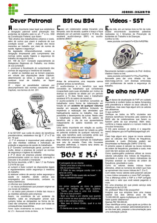 JORNAL SEGURITO


  Dever Patronal
         atronal                                            B91 ou B94                                      Vídeos - SST
A     mais importante base legal que estabelece
a obrigação patronal sobre prevenção dos
                                                      c   aso um colaborador esteja trocando uma
                                                      lâmpada, caia da escada, quebre o braço e fique
                                                                                                        E    ste mês, em um tempo livre no fim da noite
                                                                                                        acabei encontrando excelentes palestras
acidentes de trabalho está no art. 7o e inc. XXII     afastado por um período superior a 15 dias, ele   realizadas no I Simpósio de Prevenção de
da Constituição Federal, que dizem:                   receberá auxílio-doença (B91) ou auxílio-         Acidentes do Trabalho e de Doenças.
“São direitos dos trabalhadores urbanos e rurais,     acidente (B94)?                                   Confira no link:
além de outros que visem à melhoria de sua                                                                www.youtube.com/watch?v=E2k-HvR2PMo
condição social: ... XXII – redução dos riscos
inerentes ao trabalho, por meio de norma de
saúde, higiene e segurança”.
Na legislação infraconstitucional, consta a
obrigação empresarial pelo cumprimento das
normas sobre saúde higiene e segurança do
trabalho da seguinte forma:
Art. 156 da CLT. Compete especialmente às
Delegacias Regionais do Trabalho, nos limites
de sua jurisdição:
I - promover a fiscalização do cumprimento das
normas de segurança e medicina do trabalho;                                                           Recomendo também a palestra do Prof. Antônio
II - adotar as medidas que se tornem exigíveis,                                                       Vladimir Vieira no link:
em virtude das disposições deste Capítulo,                                                               www.youtube.com/watch?v=YhuJTswY6Hg
determinando as obras e reparos que, em                                                               Aproveite para dar uma olhada no site
qualquer local de trabalho, se façam                  Antes de arriscarmos uma resposta vamos www.tvseg.com.br, com diversas entrevistas
necessárias;                                          analisar ambos os benefícios.                   com profissionais de saúde e segurança do
III - impor as penalidades cabíveis por               O auxílio-doença é o benefício que será trabalho.
descumprimento das normas constantes deste            concedido ao trabalhador que considerado
Capítulo, nos termos do Art. 201.                     incapacitado para suas atividades por motivo de
                                                      doença ou acidente se afaste por um período        De olho no FAP
                                                      superior a 15 dias. Neste caso o trabalhador
                                                      receberá 91% do salário de benefício.
                                                      O auxílio-acidente é o benefício concedido ao     E  m época de atualização do FAP um cuidado
                                                                                                      importante é conferir todos os dados fornecidos
                                                      trabalhador como forma de indenização em
                                                      função de um acidente de qualquer natureza pela previdência e refazer os seus cálculos. É
                                                                                                      trabalhoso, mas caso haja algum erro os valores
                                                      resultar em sequela definitiva limitando ou
                                                                                                      são altíssimos.
                                                      impedindo a realização das atividades que
                                                                                                      O que conferir?
                                                      habitualmente exercia no trabalho, mas que
                                                                                                      Verifique se todos os NITs viculados aos
                                                      possibilite o desempenho de outras. Neste caso
                                                                                                      diversos benefícios fornecidos pelo sistema do
                                                      o trabalhador receberá 50% do salário de
                                                                                                      INSS são de colaboradores que fazem ou
                                                      benefício até o dia de sua aposentadoria
                                                                                                      fizeram parte da sua empresa. Além disto,
                                                      independente do salário recebido em seu
                                                                                                      confirme a massa salarial e o número médio de
                                                      trabalho.
                                                                                                      vínculos fornecidos.
                                                      Uma alerta importante em relação ao auxílio-
                                                                                                      O link para acessar os dados é o seguinte:
                                                      acidente, como vocês devem ter notado eu grifei
                                                                                                      www2.dataprev.gov.br/FapWeb/pages/login.xht
A lei 8213/91 que cuida do plano de benefícios        as palavras acidente de qualquer natureza, ou
                                                                                                      ml
previdenciários, estabelece nos §§ 1o, 2o e 3o do     seja, este benefício será concedido ainda que
                                                                                                      Caso haja algum erro, jogue os novos valores
art. 19 que:                                          não tenha sido relacionado ao trabalho.
                                                                                                      para os cálculos dos índices de frequência,
  § 1º A empresa é responsável pela adoção e          Mas voltando ao nosso exemplo do trabalhador
                                                                                                      gravidade e custo (fórmulas podem ser
uso das medidas coletivas e individuais de            que caiu da escada. Caso não houvesse
                                                                                                      encontradas na Resolução CNPS 1316/10).
proteção e segurança da saúde do trabalhador.         sequelas definitivas, o mesmo teria direito ao
                                                                                                      O próximo passo é calcular os novos números
§ 2º Constitui contravenção penal, punível com        benefício auxílio-doença.
multa, deixar a empresa de cumprir as normas                                                  ,       de ordem de frequência, gravidade e custo, mas
                                                                                                      você não tem acesso aos dados.
de segurança e higiene do trabalho.
§ 3º É dever da empresa prestar informações
pormenorizadas sobre os riscos da operação a
                                                         BOA E MA                                     Como quebra-galho podemos utilizar os novos
                                                                                                      valores calculados dos índices de frequência,
                                                                                                      gravidade e custo e no tópico indicadores da
executar e do produto a manipular.                                                                    empresa acessar os números de ordem de
De forma resumida, a NR 1, item 1.7 da Portaria          O advogado diz ao cliente:                   frequência, gravidade e custo.
3.214/78 diz que:                                        - Tenho uma boa e uma má notícia…            Como os valores destes índices foram
a) cumprir e fazer cumprir as disposições legais         - Dê-me primeiro a má…                       alterados, utilize os números de ordem que mais
e regulamentares sobre segurança e medicina              - O DNA do seu sangue condiz com o da        se aproximam dos novos índices de F, G e C.
do trabalho;                                             cena do crime.                               Com estes novos valores será possível calcular
b) elaborar ordens de serviço sobre segurança e          - Não pode?! Então quais são as boas?        o novo índice composto e o novo FAP corrigido.
saúde no trabalho, dando ciência aos                     - O seu colesterol baixou!                   Tire a diferença entre o FAP e o FAP corrigido
empregados por comunicados, cartazes ou                                                               este será o valor que você estará pagando a
meios eletrônicos;                                                                                    mais.
c) informar aos trabalhadores:                                                                        Em uma empresa em que presto serviço esta
I – os riscos profissionais que possam originar-se       Um pintor pergunta ao dono da galeria
                                                                                                      diferença foi de 0,0130.
nos locais de trabalho;                                  sobre as vendas dos seus quadros.
                                                                                                      Ah, professor! Mas é tão pouquinho!
II – os meios para prevenir e limitar tais riscos e      - Tenho uma boa e uma má notícia…
                                                                                                      Imagine que sua empresa teve uma massa
as medidas adotadas pela empresa;                        - Dê-me a boa primeiro!
                                                                                                      salarial nos dois últimos anos de R$
Assim, na ocorrência de um acidente do                   - Bom eu disse a um cliente que quando
                                                                                                      15.000.000,00, agora multiplique por 0,0130.
trabalho, cabe ao empregador provar que                  você morrer os seus quadros vão triplicar de
                                                                                                      Sabe quanto obteremos?
cumpriu todas as obrigações na forma da lei.             valor e ele comprou todos.
                                                                                                      Apenas R$ 195.000,00.
Caso não comprove, deverá arcar com todas as             - Mas isso é ótimo! Então, qual é a má
                                                                                                      Caso identifique erros, peça ajuda ao jurídico da
consequências reparatórias.                              notícia?
                                                                                                      empresa, para contestar administrativamente e
Fonte: Ações Acidentárias na Justiça do Trabalho –       - O cliente era o seu médico…
                                                                                                      se não tiver jeito, preparar a documentação para
Ed. LTr – Raimundo Simão de Melo.                                                                     uma solicitação judicial.
 