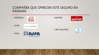 COMPAÑÍA QUE OFRECEN ESTE SEGURO EN
PANAMÁ
• GENERALI
• SURA
• ASSA
• MAPFRE
• CRM SEGUROS
 
