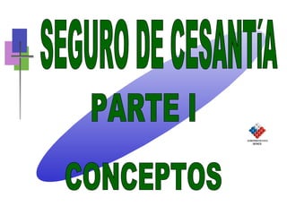 SEGURO DE CESANTíA PARTE I CONCEPTOS 