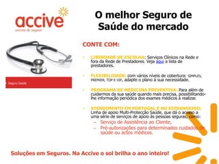 O melhor Seguro de Saúde do mercadoCONTE COM: LIBERDADE DE ESCOLHA: Serviços Clínicos na Rede e fora da Redede Prestadores. Veja aqui a lista de prestadores.FLEXIBILIDADE: com vários níveis de cobertura: SIMPLES, PREMIER, TOP E VIP, adapte o plano à sua necessidade.PROGRAMA DE MEDICINA PREVENTIVA: Para além de cuidarmos da sua saúde quando mais precisa, possibilitando-lhe informação periódica dos exames médicos à realizar.ATENDIMENTO EM PORTUGAL E NO ESTRANGEIRO: Linha de apoio Multi-Protecção Saúde, que dá o acesso a uma série de serviços de apoio às pessoas seguras, como: Serviço de Assistência ao Cliente,Pré-autorizações para determinados cuidados de saúde ou actos médicos.