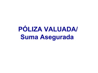 PÓLIZA VALUADA/ Suma Asegurada   