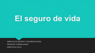 El seguro de vida
DERECHO DE SEGUROS Y SEGURIDAD SOCIAL
PROFESOR: YONNIE DURAN
DERECHO IX CICLO
 