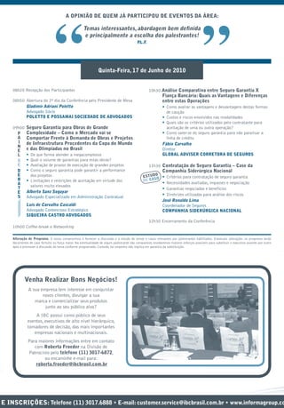 A OPINIÃO DE QUEM JÁ PARTICIPOU DE EVENTOS DA ÁREA:




                                 “                                                                                                        ”
                                                      Temas interessantes, abordagem bem deﬁnida
                                                       e principalmente a escolha dos palestrantes!
                                                                                            P .
                                                                                             .L.F




                                                                Quinta-Feira, 17 de Junho de 2010


    08h20 Recepção dos Participantes                                                                10h30 Análise Comparativa entre Seguro Garantia X
                                                                                                             Fiança Bancária: Quais as Vantagens e Diferenças
    08h50 Abertura do 2º dia da Conferência pelo Presidente de Mesa                                          entre estas Operações
          Gladimir Adriani Poletto                                                                           • Como avaliar as vantagens e desvantagens destas formas
          Advogado Sócio                                                                                       de caução
          POLETTO E POSSAMAI SOCIEDADE DE ADVOGADOS                                                          • Custos e riscos envolvidos nas modalidades
                                                                                                             • Quais são os critérios utilizados pelo contratante para
    09h00    Seguro Garantia para Obras de Grande                                                              aceitação de uma ou outra operação?
      P      Complexidade – Como o Mercado vai se                                                            • Como valer-se do seguro garantia para não paralisar a
      A      Comportar Frente à Demanda de Obras e Projetos                                                    linha de crédito
      I      de Infraestrutura Procedentes da Copa do Mundo                                                  Fábio Carvalho
      N
      E      e das Olimpíadas no Brasil                                                                      Diretor
      L      • De que forma atender a megacomplexos                                                          GLOBAL ADVISER CORRETORA DE SEGUROS
      D      • Qual o volume de garantias para estas obras?
      E      • Avaliação de prazos de execução de grandes projetos                                  11h30 Contratação de Seguro Garantia – Case da
      D      • Como o seguro garantia pode garantir a performance                                            Companhia Siderúrgica Nacional
      E                                                                                               O
               dos projetos                                                                     ESTUD O • Critérios para contratação de seguro garantia
      B      • Limitações e restrições de aceitação em virtude dos                              DE CAS
      A                                                                                                      • Necessidades avaliadas, impasses e negociação
               valores muito elevados
      T                                                                                                      • Garantias negociadas e benefícios
      E      Alberto Sanz Sogayar
      S                                                                                                      • Diretrizes utilizadas para análise dos riscos
             Advogado Especializado em Administração Contratual
                                                                                                             José Ronaldo Lima
             Luís de Carvalho Cascaldi                                                                       Coordenador de Seguros
             Advogado Contencioso Estratégico                                                                COMPANHIA SIDERÚRGICA NACIONAL
             SIQUEIRA CASTRO ADVOGADOS
                                                                                                    12h30 Encerramento da Conferência
    10h00 Coffee-break e Networking

    Alteração de Programa: O nosso compromisso é fornecer a discussão e o estudo de temas e casos relevantes por palestrantes habilitados. Eventuais alterações no programa serão
                                                                                                                                                               terações n
                                                                                                                                                                  ações
    decorrentes de caso fortuito ou força maior. Na eventualidade de algum palestrante não comparecer, envidaremos maiores esforços possíveis para substituir o executivo ausente por outro
                                                                                                                                                                  ecut vo
    apto a promover a discussão do tema conforme programado. Contudo, tal empenho não implica em garantia da substituição.




            Venha Realizar Bons Negócios!
              A sua empresa tem interesse em conquistar
                     novos clientes, divulgar a sua
                 marca e comercializar seus produtos
                 m
                      junto ao seu público alvo?
                   A IBC possui como público de seus
              eventos, executivos de alto nível hierárquico,
              even
              tomadores de decisão, das mais importantes
              toma
                 empresas nacionais e multinacionais.
                 e
              Para maiores informações entre em contato
                 com Roberta Froeder na Divisão de
              Patrocínio pelo telefone (11) 3017-6872,
              Patroc
               atr
                      ou encaminhe e-mail para:
                  roberta.froeder@ibcbrasil.com.br
                  rob




E INSCRIÇÕES: Telefone (11) 3017.6888 • E-mail: customer.service@ibcbrasil.com.br • www.informagroup.co
                                                                          .com.br
                                                                            om.br
                                                                            om
 