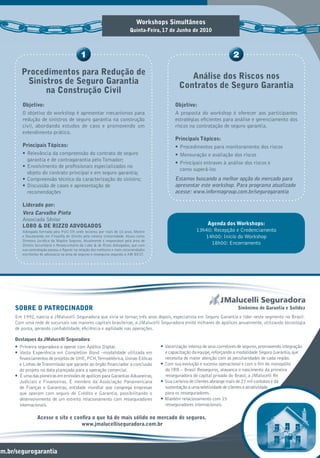 Workshops Simultâneos
                                                                          Quinta-Feira, 17 de Junho de 2010




         Procedimentos para Redução de                                                             Análise dos Riscos nos
          Sinistros de Seguro Garantia                                                          Contratos de Seguro Garantia
               na Construção Civil
         Objetivo:                                                                            Objetivo:
         O objetivo do workshop é apresentar mecanismos para                                  A proposta do workshop é oferecer aos participantes
         redução de sinistros de seguro garantia na construção                                estratégias eﬁcientes para análise e gerenciamento dos
         civil, abordando estudos de caso e promovendo um                                     riscos na contratação de seguro garantia.
         entendimento prático.
                                                                                              Principais Tópicos:
         Principais Tópicos:                                                                  • Procedimentos para monitoramento dos riscos
         • Relevância da compreensão do contrato de seguro                                    • Mensuração e avaliação dos riscos
           garantia e de contragarantia pelo Tomador;
                                                                                              • Principais entraves à análise dos riscos e
         • Envolvimento de proﬁssionais especializados no
                                                                                                como superá-los
           objeto do contrato principal e em seguro garantia;
         • Compreensão técnica da caracterização do sinistro;                                 Estamos buscando a melhor opção do mercado para
         • Discussão de cases e apresentação de                                               apresentar este workshop. Para programa atualizado
           recomendações                                                                      acesse: www.informagroup.com.br/segurogarantia

         Liderado por:
         Vera Carvalho Pinto
         Associada Sênior
         LOBO & DE RIZZO ADVOGADOS                                                                           Agenda dos Workshops:
         Advogada formada pela PUC-SP, onde lecionou por mais de 10 anos. Mestre                         13h40: Recepção e Credenciamento
         e Doutoranda em Filosoﬁa do Direito pela mesma Universidade. Atuou como                            14h00: Início do Workshop
         Diretora Jurídica da Mapfre Seguros. Atualmente é responsável pela área de
         Direito Securitário e Ressecuritário da Lobo & de Rizzo Advogados, que com                           18h00: Encerramento
         sua contratação passou a ﬁgurar na relação dos melhores e mais recomendados
         escritórios de advocacia na área de seguros e resseguros segundo a AM BEST.




      SOBRE O PATROCINADOR                                                                                                     Sinônimo de Garantia e Solidez
      Em 1992, nascia a JMalucelli Seguradora que viria se tornar, três anos depois, especialista em Seguro Garantia e líder neste segmento no Brasil.
      Com uma rede de sucursais nas maiores capitais brasileiras, a JMalucelli Seguradora emite milhares de apólices anualmente, utilizando tecnologia
      de ponta, gerando conﬁabilidade, eﬁciência e agilidade nas operações.

      Destaques da JMalucelli Seguradora
      • Primeira seguradora a operar com Apólice Digital.                              • Valorização intensa de seus corretores de seguros, promovendo integração
      • Vasta Experiência em Completion Bond –modalidade utilizada em                    e capacitação da equipe, reforçando a modalidade Seguro Garantia, que
        ﬁnanciamentos de projetos de UHE, PCH,Termoelétrica, Usinas Eólicas              necessita de maior atenção com as peculiaridades de cada região.
        e Linhas de Transmissão que garante ao órgão ﬁnanciador a conclusão            • Com sua evolução e sucesso operacional e com o ﬁm do monopólio
        do projeto na data planejada para a operação comercial.                          do IRB – Brasil Resseguros, alavanca o nascimento da primeira
      • É uma das pioneiras em emissões de apólices para Garantias Aduaneiras,           resseguradora de capital privado do Brasil, a JMalucelli Re
        Judiciais e Financeiras. É membro da Associação Panamericana                   • Sua carteira de clientes abrange mais de 27 mil contatos e dá
        de Fianças e Garantias, entidade mundial que congrega empresas                   sustentação a uma seletividade de clientes e atratividade
        que operam com seguro de Crédito e Garantia, possibilitando o                    para os resseguradores.
        desenvolvimento de um estreito relacionamento com resseguradores               • Mantém relacionamento com 15
        internacionais.                                                                  resseguradores internacionais.

                  Acesse o site e conﬁra o que há de mais sólido no mercado de seguros.
                                     www.jmalucelliseguradora.com.br




om.br/segurogarantia
 