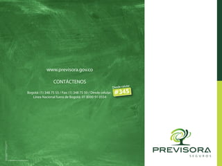 www.previsora.gov.co
CONTÁCTENOS
Bogotá: (1) 348 75 55 / Fax: (1) 348 75 50 / Desde celular:
Línea Nacional fuera de Bogotá: 01 8000 91 0554
 