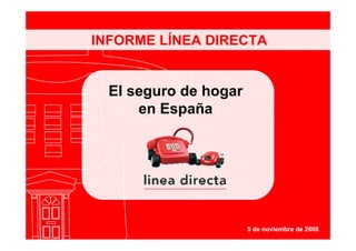 INFORME LÍNEA DIRECTA


  El seguro de hogar
      en España




                       5 de noviembre de 2008
 
