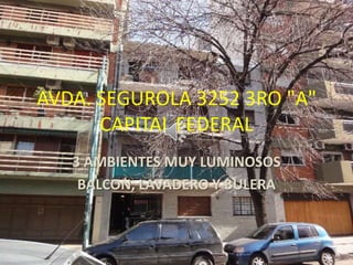 AVDA. SEGUROLA 3252 3RO "A"
      CAPITAL FEDERAL
   3 AMBIENTES MUY LUMINOSOS
    BALCON, LAVADERO Y BULERA
 