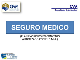 SEGURO MEDICO
                        (PLAN EXCLUSIVO EN CONVENIO
                          AUTORIZADO CON EL C.M.A.)



Programa operado por:
 