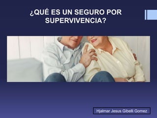 ¿QUÉ ES UN SEGURO POR
SUPERVIVENCIA?
Hjalmar Jesus Gibelli Gomez
 