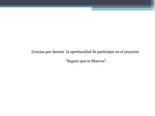 Gracias por darnos la oportunidad de participar en el proyecto

                   “Seguro que te Mueves”
 