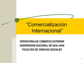 1
“Comercialización
Internacional”
OPERATORIA DE COMERCIO EXTERIOR
UNIVERSIDAD NACIONAL DE SAN JUAN
FACULTAD DE CIENCIAS SOCIALES
 