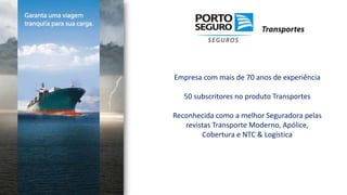 Empresa com mais de 70 anos de experiência
50 subscritores no produto Transportes
Reconhecida como a melhor Seguradora pelas
revistas Transporte Moderno, Apólice,
Cobertura e NTC & Logística
 