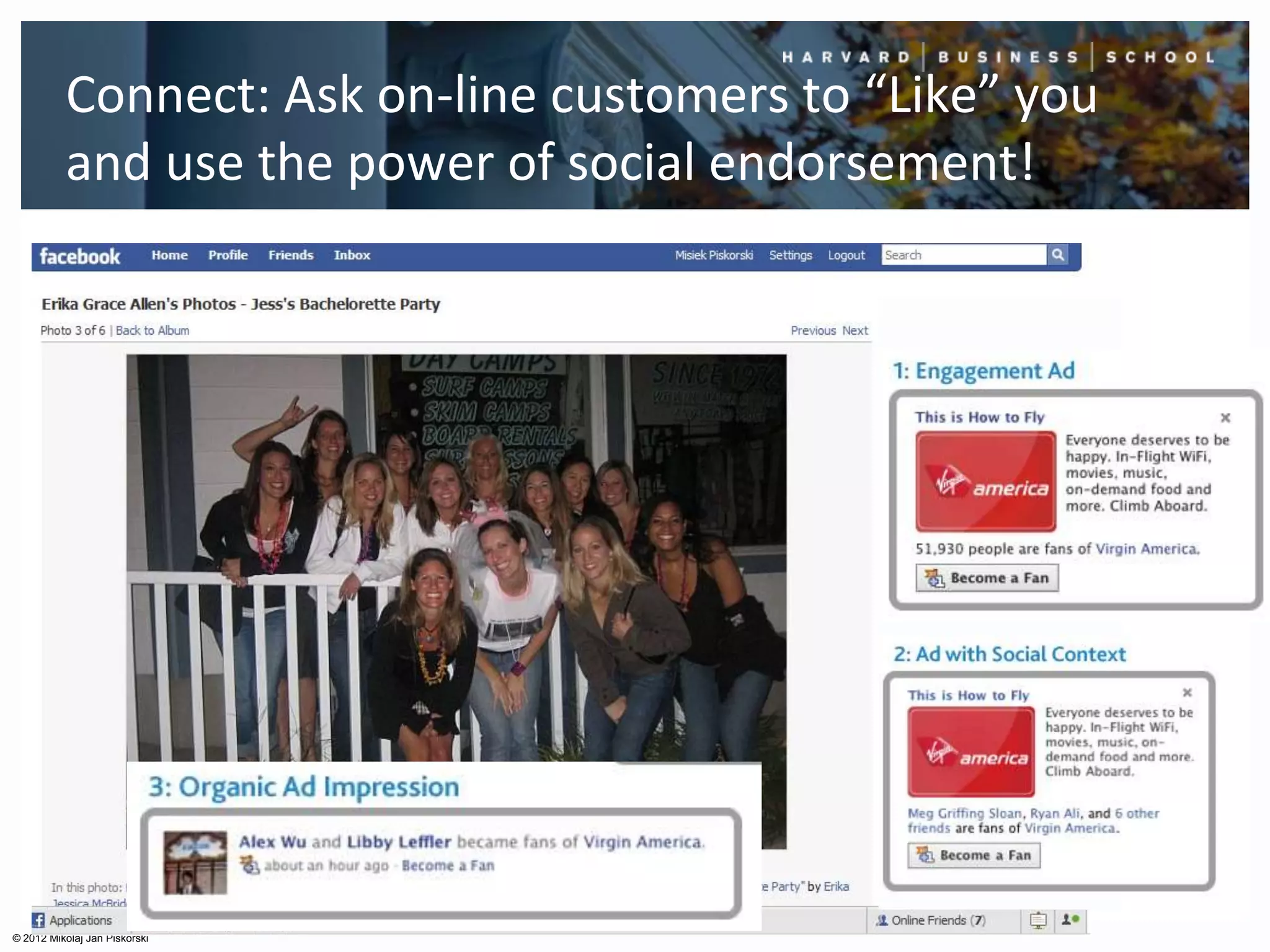 Connect: Ask on-line customers to “Like” you
          and use the power of social endorsement!




© 2012 Mikolaj Jan Piskorski
 