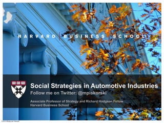 Social Strategies in Automotive Industries
                               Follow me on Twitter: @mpiskorski
                               Associate Professor of Strategy and Richard Hodgson Fellow
                               Harvard Business School


                                                                                            1
© 2012 Mikolaj Jan Piskorski
 
