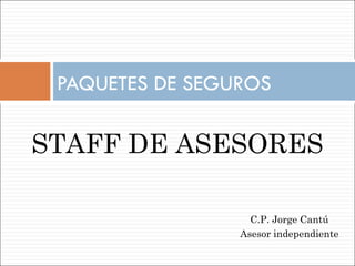 PAQUETES DE SEGUROS  STAFF DE ASESORES C.P. Jorge Cantú Asesor independiente 