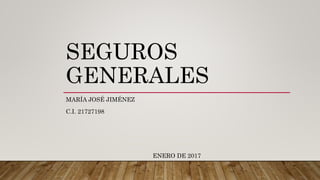 SEGUROS
GENERALES
MARÍA JOSÉ JIMÉNEZ
C.I. 21727198
ENERO DE 2017
 