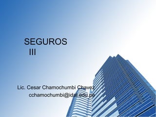SEGUROS
III
Lic. Cesar Chamochumbi Chavez
cchamochumbi@idat.edu.pe
 