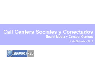 1  de Diciembre 2010 Call Centers Sociales y Conectados Social Media y Contact Centers 