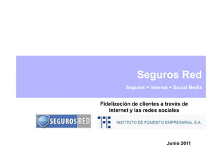 Seguros Red
          Seguros + Internet + Social Media


Fidelización de clientes a través de
   Internet y las redes sociales




                           Junio 2011
 