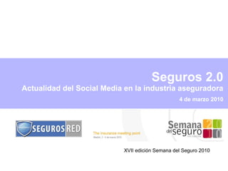 4 de marzo 2010 Seguros 2.0  Actualidad del Social Media en la industria aseguradora XVII edición Semana del Seguro 2010 