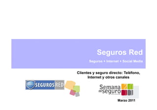 Seguros Red
      Seguros + Internet + Social Media


Clientes y seguro directo: Teléfono,
      Internet y otros canales




                       Marzo 2011
 